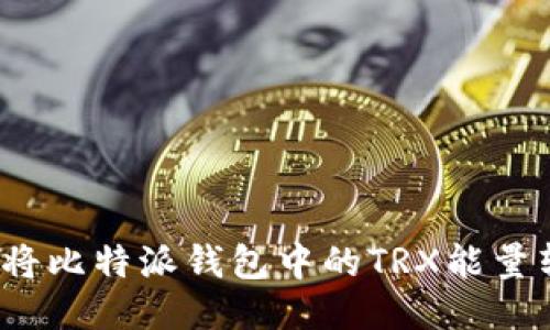 如何将比特派钱包中的TRX能量转移?