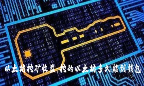 以太坊挖矿收益:挖的以太坊多久能到钱包