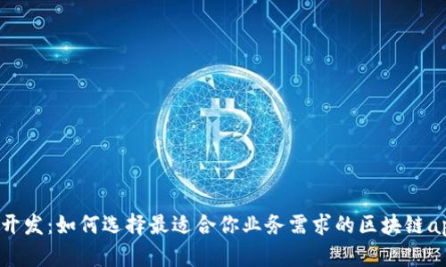 区块链应用开发:如何选择最适合你业务需求的区块链app定制服务?