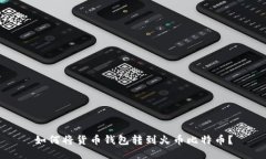 如何将货币钱包转到火币比特币?