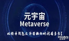 比特币钱包文件替换的时间有多长?