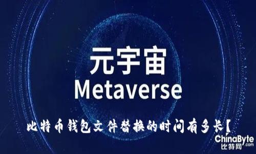 比特币钱包文件替换的时间有多长?