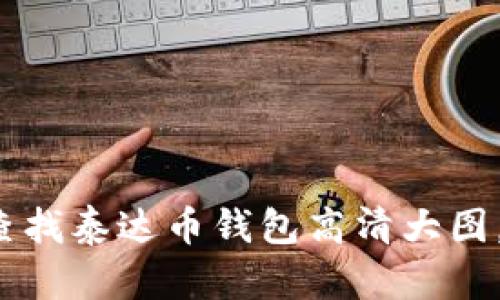 如何查找泰达币钱包高清大图,提高?