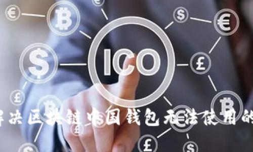 如何解决区块链中国钱包无法使用的问题?