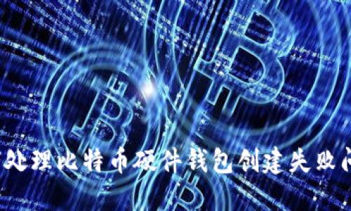 如何处理比特币硬件钱包创建失败问题?