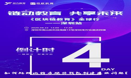 如何处理比特币硬件钱包创建失败问题?