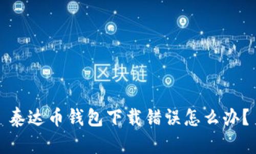 泰达币钱包下载错误怎么办?