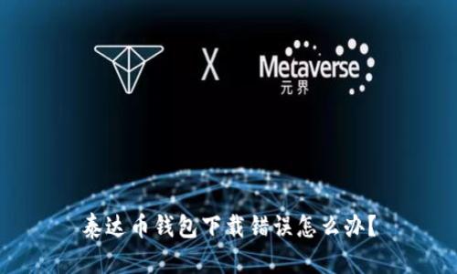 泰达币钱包下载错误怎么办?