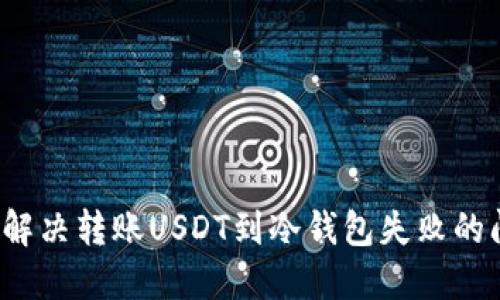 如何解决转账USDT到冷钱包失败的问题?
