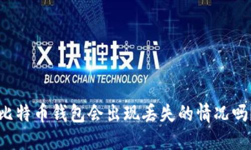 比特币钱包会出现丢失的情况吗?