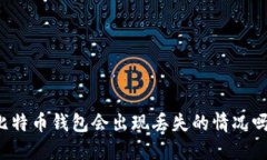 比特币钱包会出现丢失的情况吗?