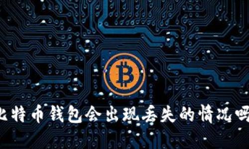 比特币钱包会出现丢失的情况吗?