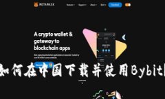 如何在中国下载并使用Bybit?