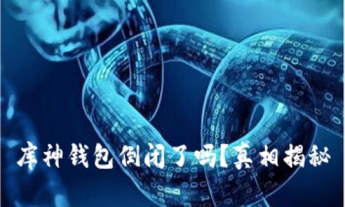 库神钱包倒闭了吗?真相揭秘