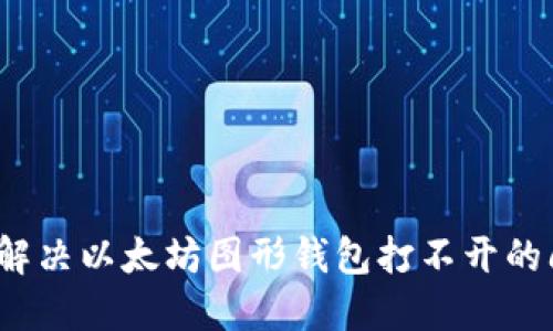 如何解决以太坊图形钱包打不开的问题?