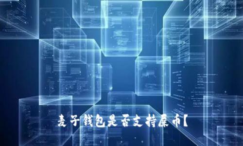 麦子钱包是否支持屎币?
