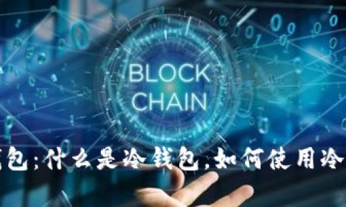 数字货币钱包冷钱包:什么是冷钱包,如何使用冷钱包存储数字资产