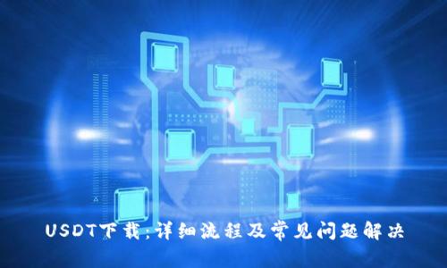 USDT下载:详细流程及常见问题解决