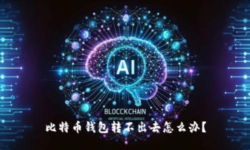 比特币钱包转不出去怎么办?