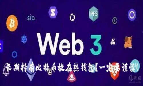 长期持有比特币放在热钱包?一定要谨慎!
