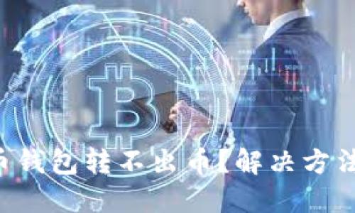 虚拟币钱包转不出币?解决方法来了!