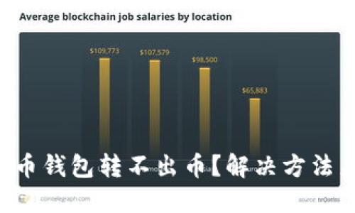 虚拟币钱包转不出币?解决方法来了!