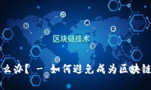 区块链交易被骗怎么办? - 如何避免成为区块链投资诈骗的受害者