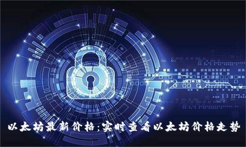 以太坊最新价格:实时查看以太坊价格走势