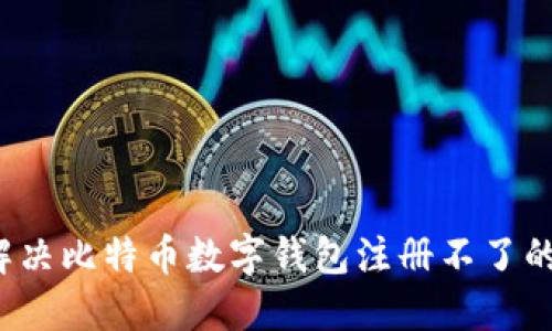 如何解决比特币数字钱包注册不了的问题?