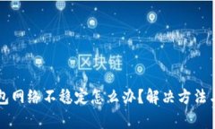 虚拟币钱包网络不稳定怎么办?解决方法与注意
