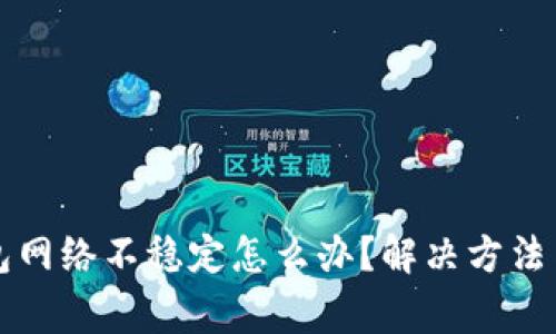 虚拟币钱包网络不稳定怎么办?解决方法与注意事项