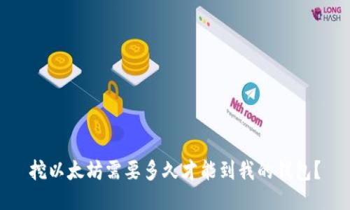 挖以太坊需要多久才能到我的钱包?