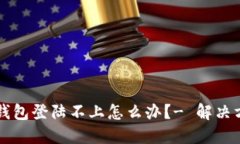 区块链钱包登陆不上怎么办?- 解决方法详解