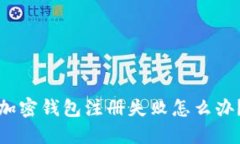 加密钱包注册失败怎么办？