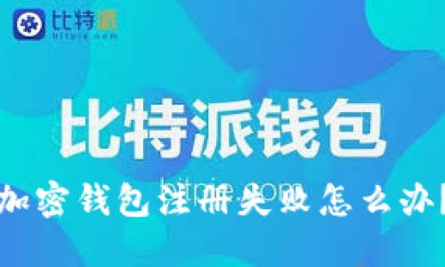 加密钱包注册失败怎么办？