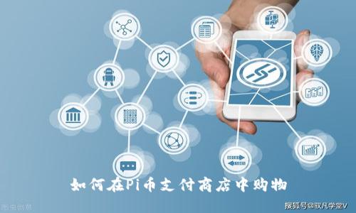 如何在Pi币支付商店中购物