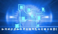 如何减少虚拟币平台转钱包的高额手续费?