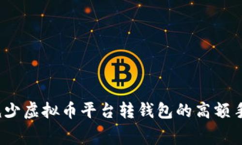 如何减少虚拟币平台转钱包的高额手续费?
