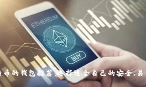 存放比特币的钱包推荐:选择适合自己的安全、易用的钱包