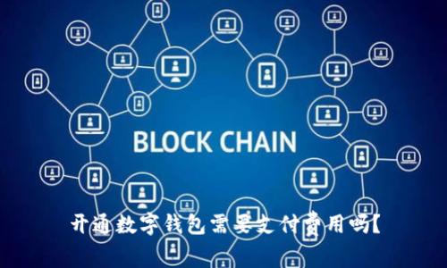 开通数字钱包需要支付费用吗?
