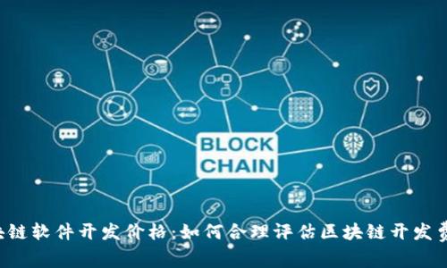 区块链软件开发价格:如何合理评估区块链开发费用?