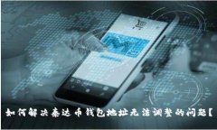 如何解决泰达币钱包地址无法调整的问题?
