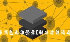 虚拟币钱包无法登录?解决方法请看这里!
