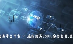USDT交易平台下载 - 在线购买USDT、安全交易、优质