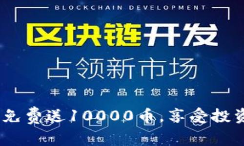 虚拟币注册:免费送10000币,享受投资盈利新体验