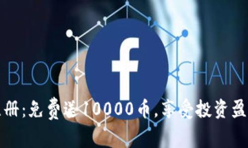 虚拟币注册:免费送10000币,享受投资盈利新体验