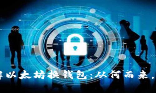 快速了解以太坊换钱包:从何而来,如何使用