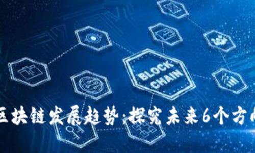区块链发展趋势:探究未来6个方向