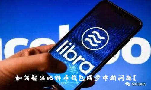 如何解决比特币钱包同步中断问题?