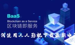 如何使用人人影视下载最新电影?
